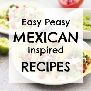 Easy Peasy Mexican Inspired Recipes